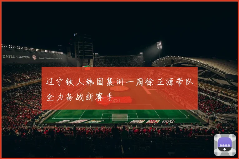 辽宁铁人韩国集训一周徐正源带队全力备战新赛季