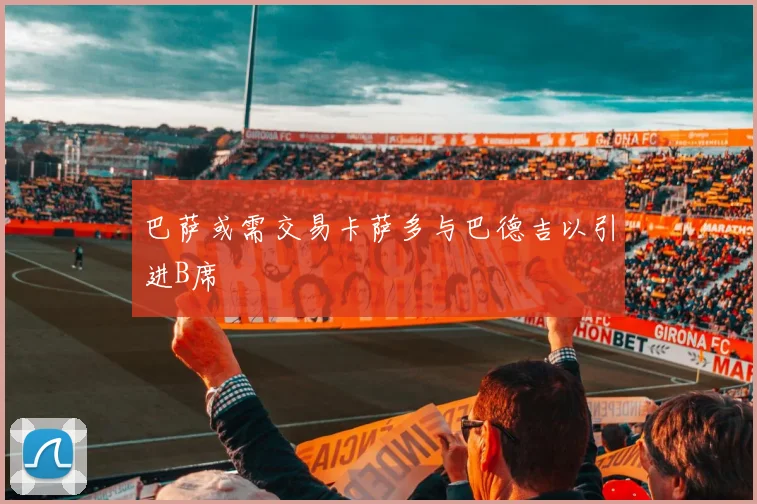 巴萨或需交易卡萨多与巴德吉以引进B席