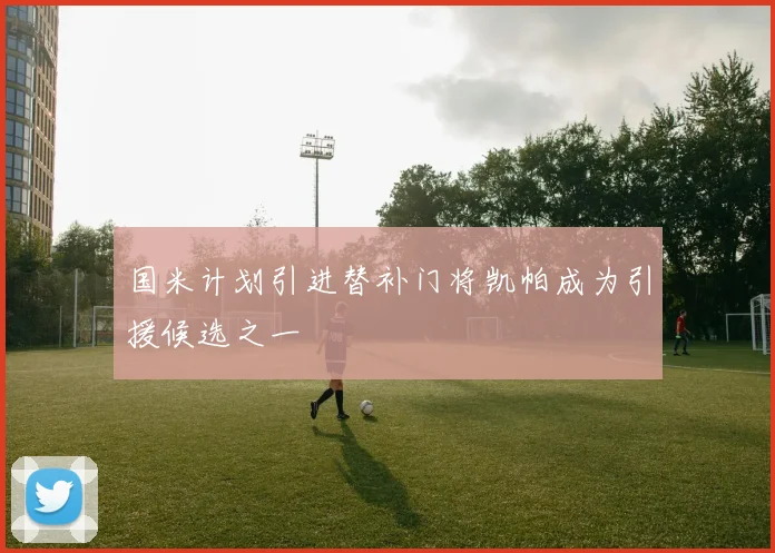 国米计划引进替补门将凯帕成为引援候选之一
