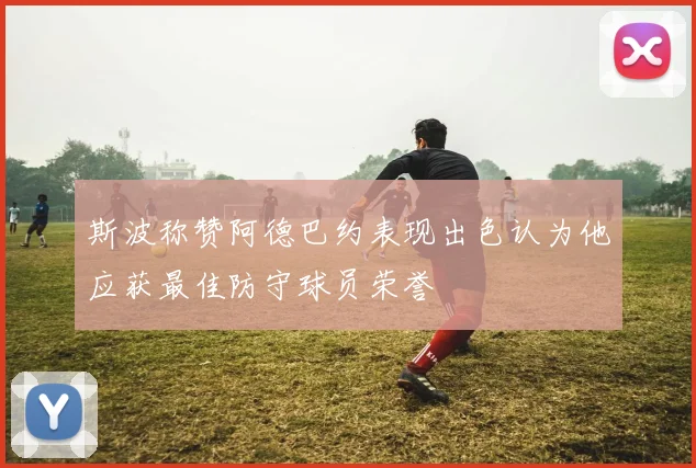 斯波称赞阿德巴约表现出色认为他应获最佳防守球员荣誉