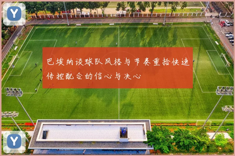 巴埃纳谈球队风格与节奏重拾快速传控配合的信心与决心
