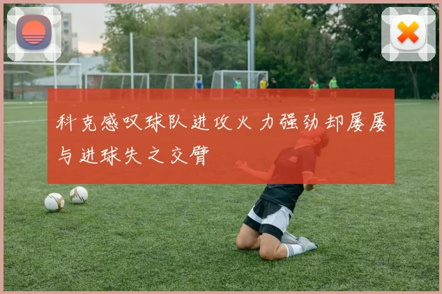 科克感叹球队进攻火力强劲却屡屡与进球失之交臂