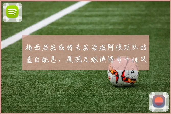 梅西启发我将头发染成阿根廷队的蓝白配色，展现足球热情与个性风采