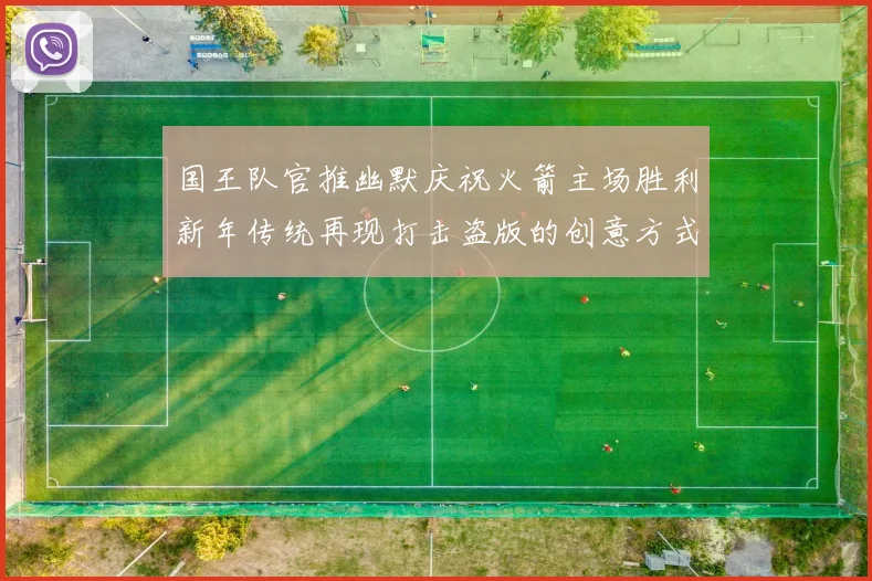 国王队官推幽默庆祝火箭主场胜利新年传统再现打击盗版的创意方式